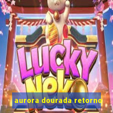 aurora dourada retorno